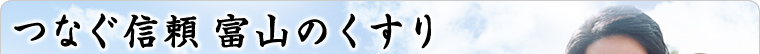 つなぐ信頼　富山のくすり